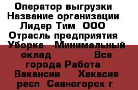 Оператор выгрузки › Название организации ­ Лидер Тим, ООО › Отрасль предприятия ­ Уборка › Минимальный оклад ­ 28 050 - Все города Работа » Вакансии   . Хакасия респ.,Саяногорск г.